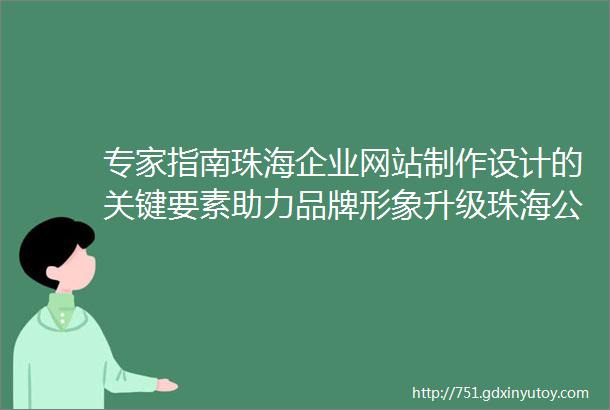 专家指南珠海企业网站制作设计的关键要素助力品牌形象升级珠海公众号制作开发的小技巧让你的产品迅速走红