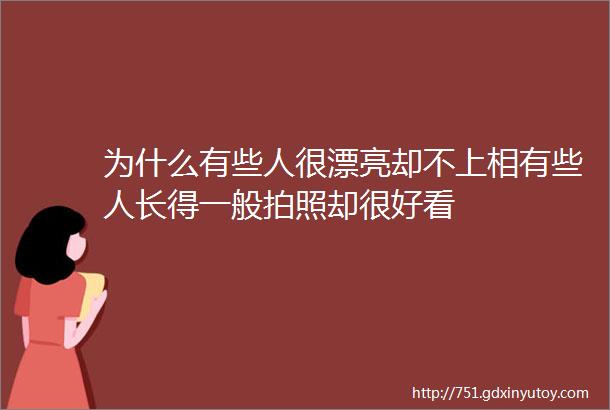 为什么有些人很漂亮却不上相有些人长得一般拍照却很好看